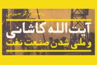 «آیت‌الله کاشانی و ملّی شدن صنعت نفت»